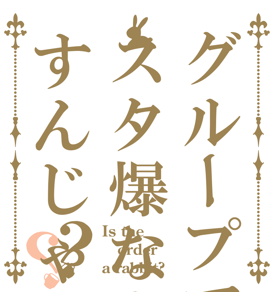 グループでスタ爆なんかすんじゃねえ？？ Is the order a rabbit?