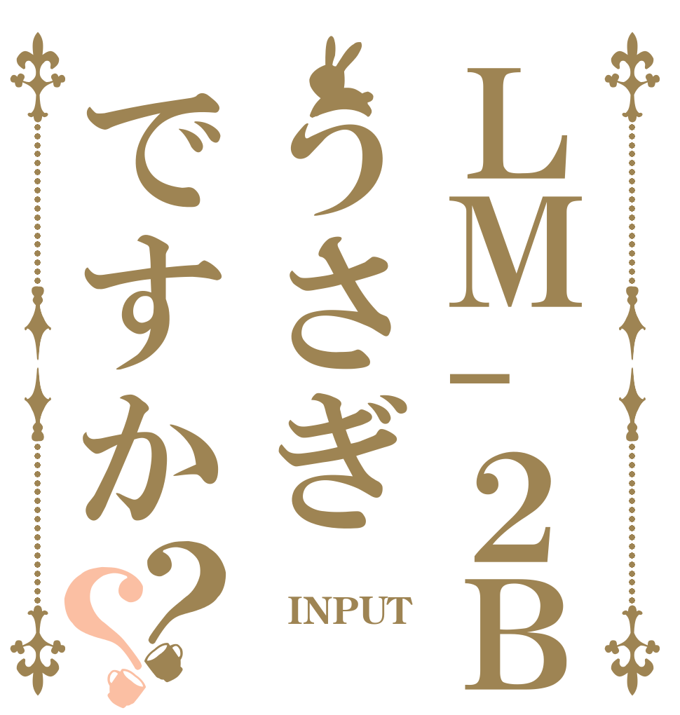 ＬＭ-２Ｂうさぎですか？？ ←→ INPUT 