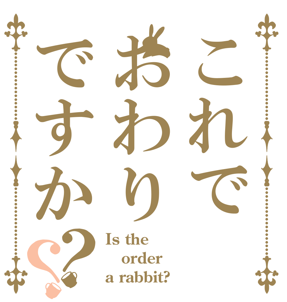 これでおわりですか？？ Is the order a rabbit?
