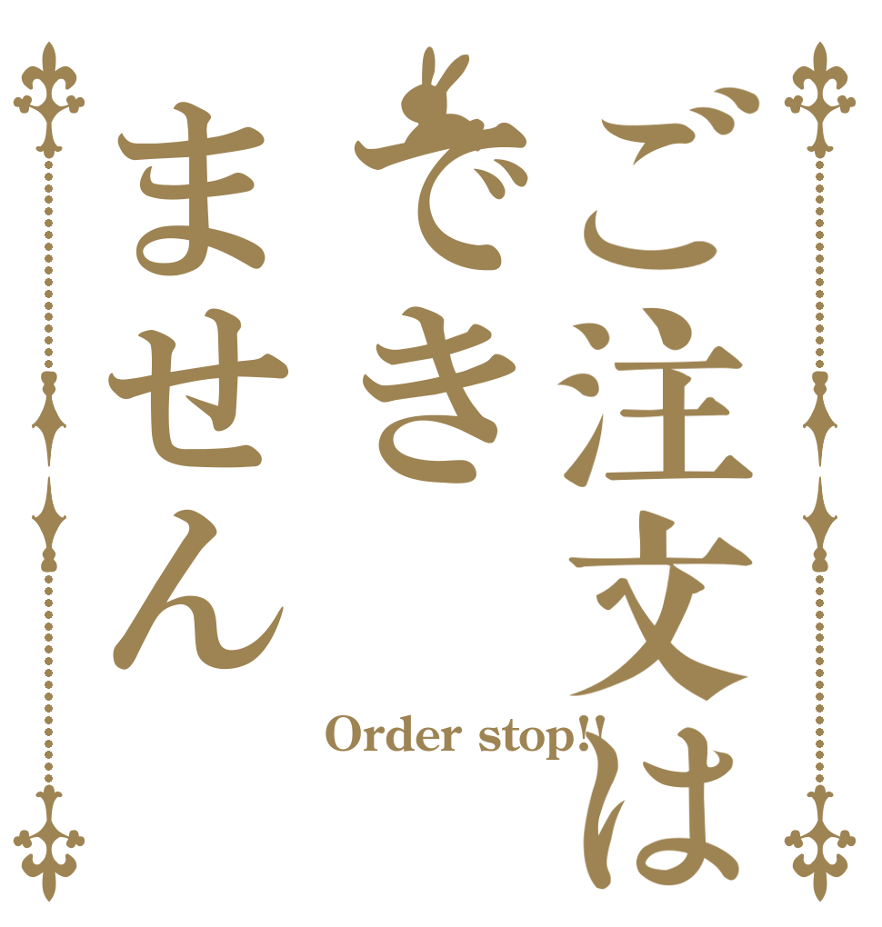ご注文はできません Order stop!!  