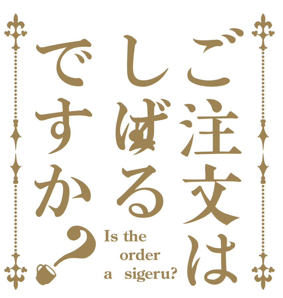 ご注文はしげるですか？ Is the order a　sigeru?