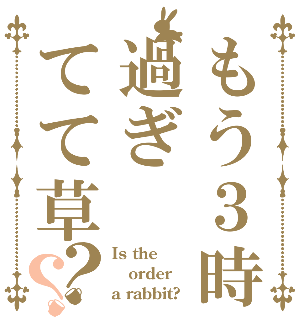 もう３時過ぎてて草？？ Is the order a rabbit?