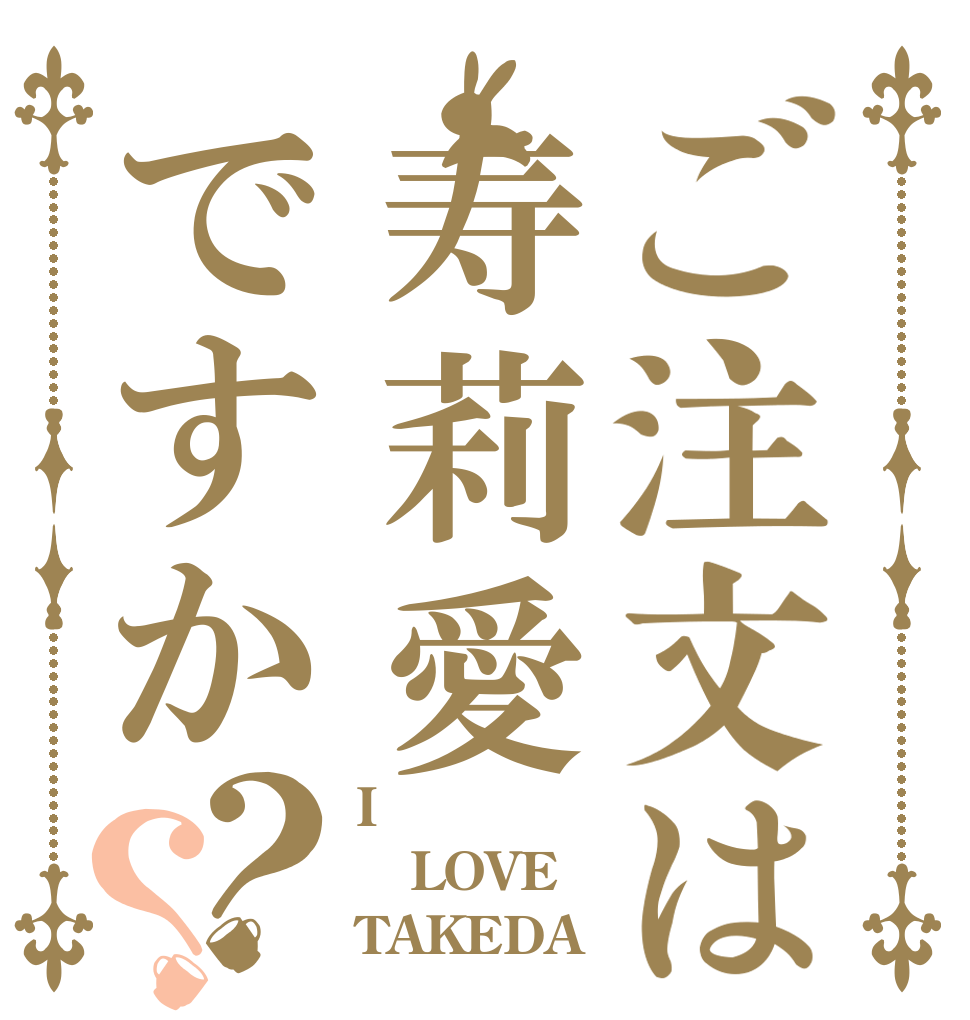 ご注文は寿莉愛ですか？？ I LOVE TAKEDA