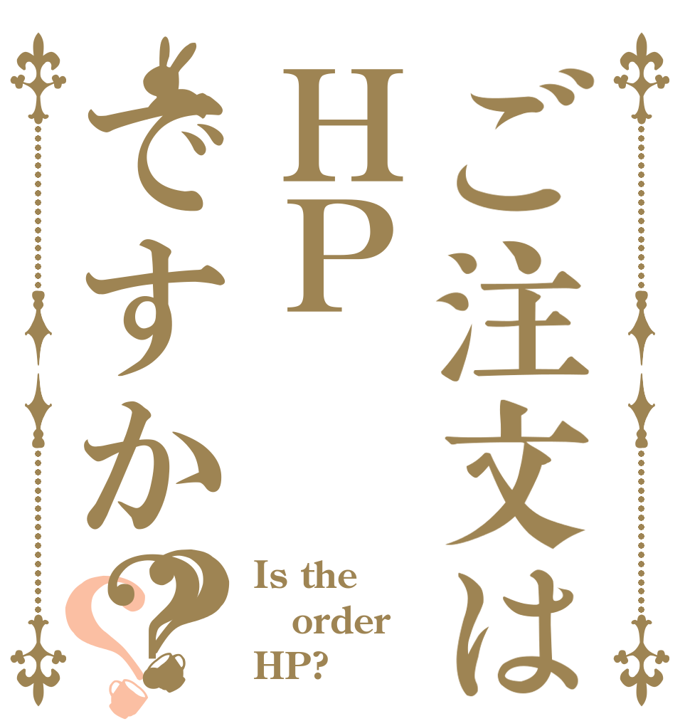 ご注文はＨＰですか？？？ Is the order HP?
