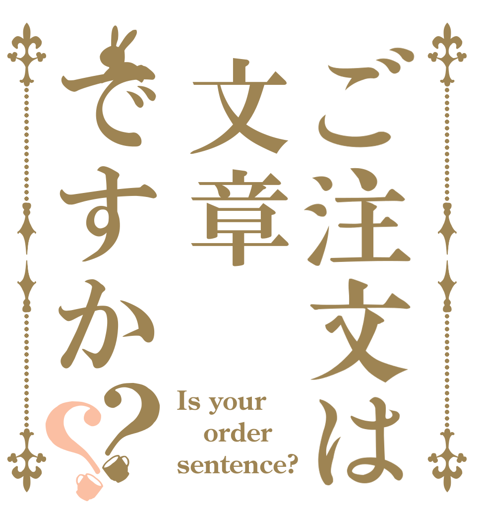 ご注文は文章ですか？？ Is your order sentence?