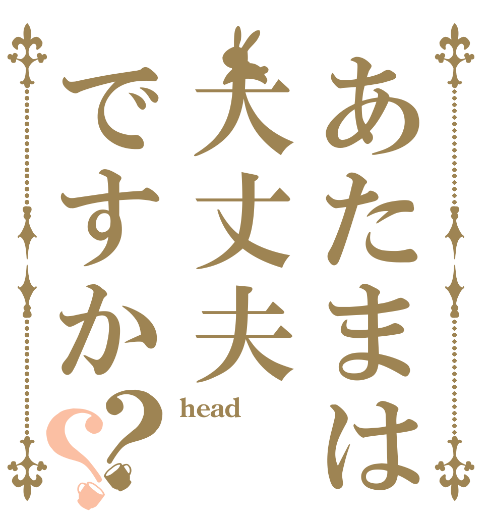 あたまは大丈夫ですか？？ head  