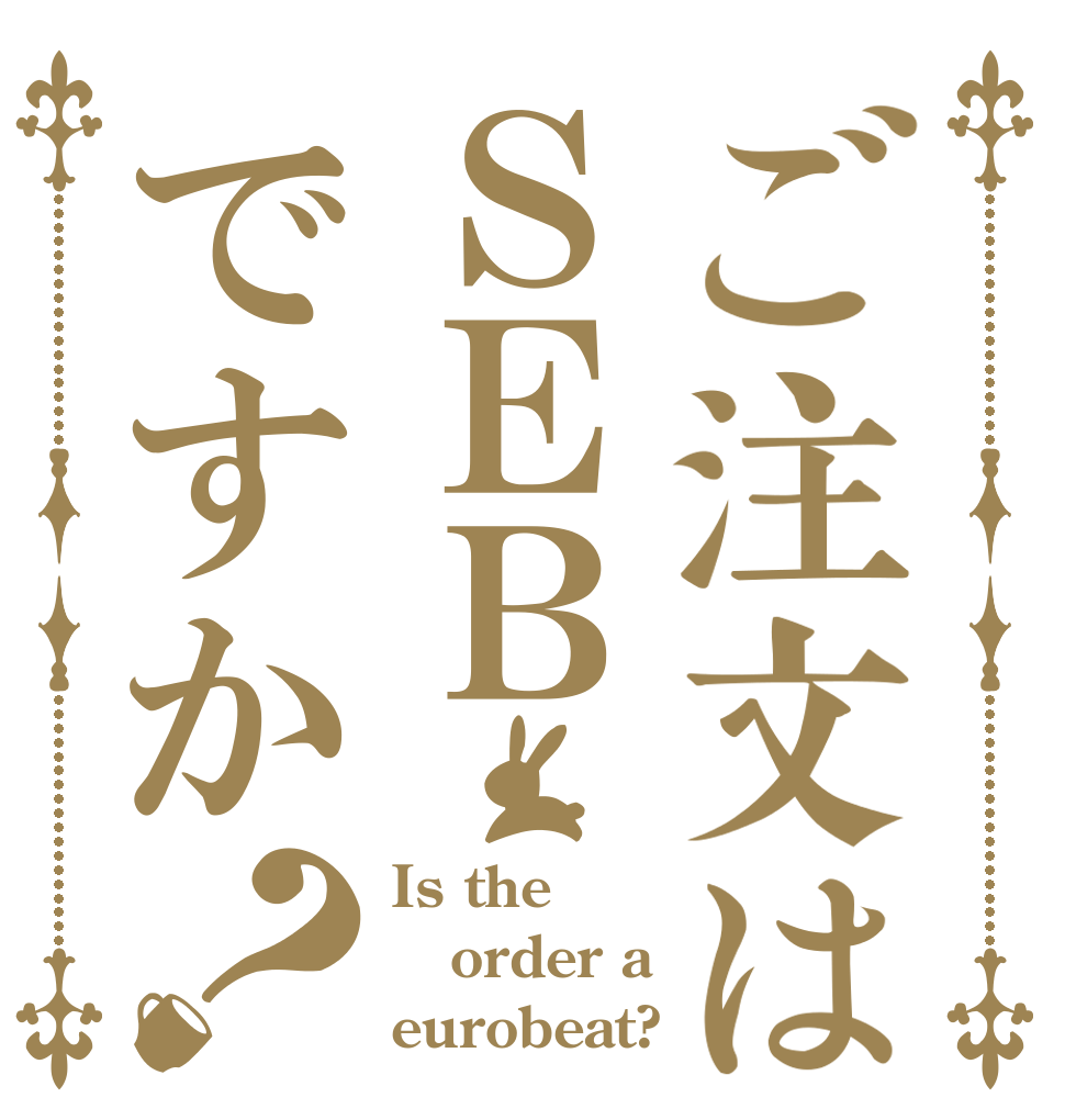 ご注文はＳＥＢですか？ Is the order a eurobeat?