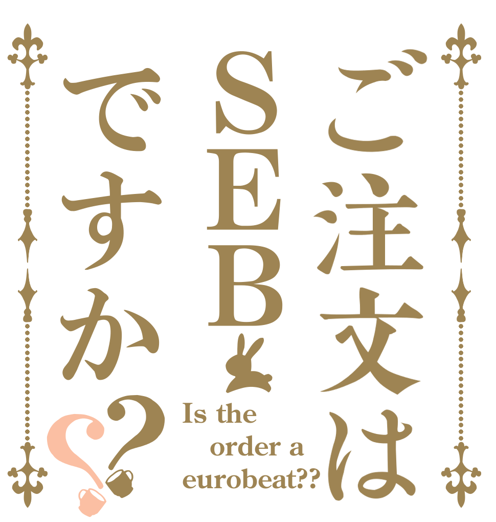 ご注文はＳＥＢですか？？ Is the order a eurobeat??