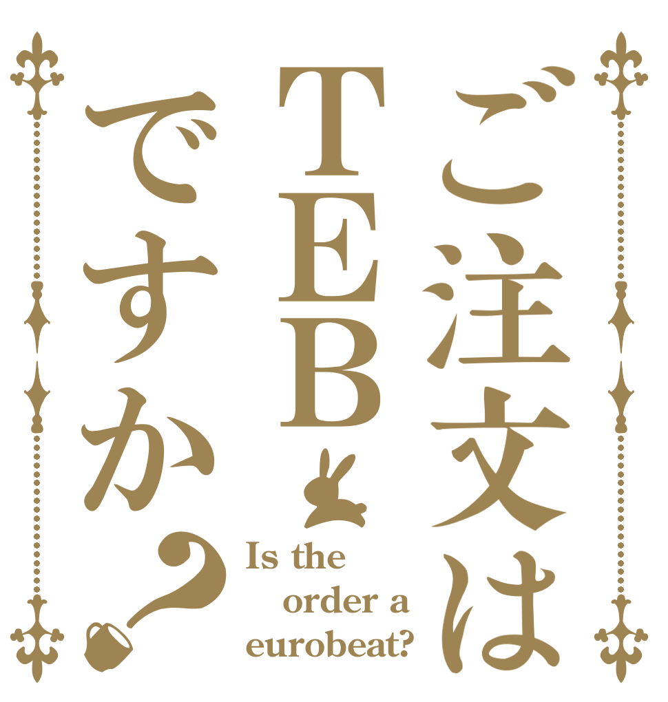 ご注文はＴＥＢですか？ Is the order a eurobeat?