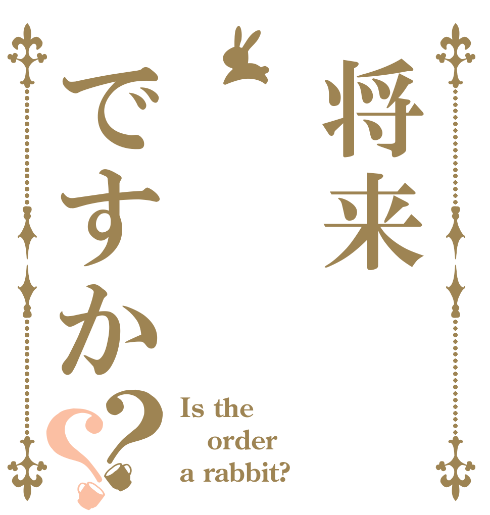 将来 ですか？？ Is the order a rabbit?