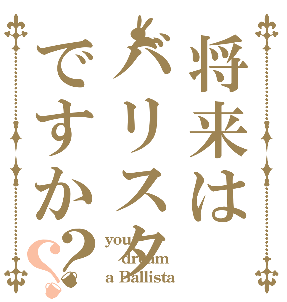 将来はバリスタですか？？ your dream a Ballista？