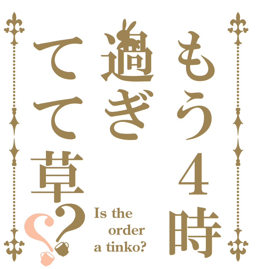 もう４時過ぎてて草？？ Is the order a tinko?