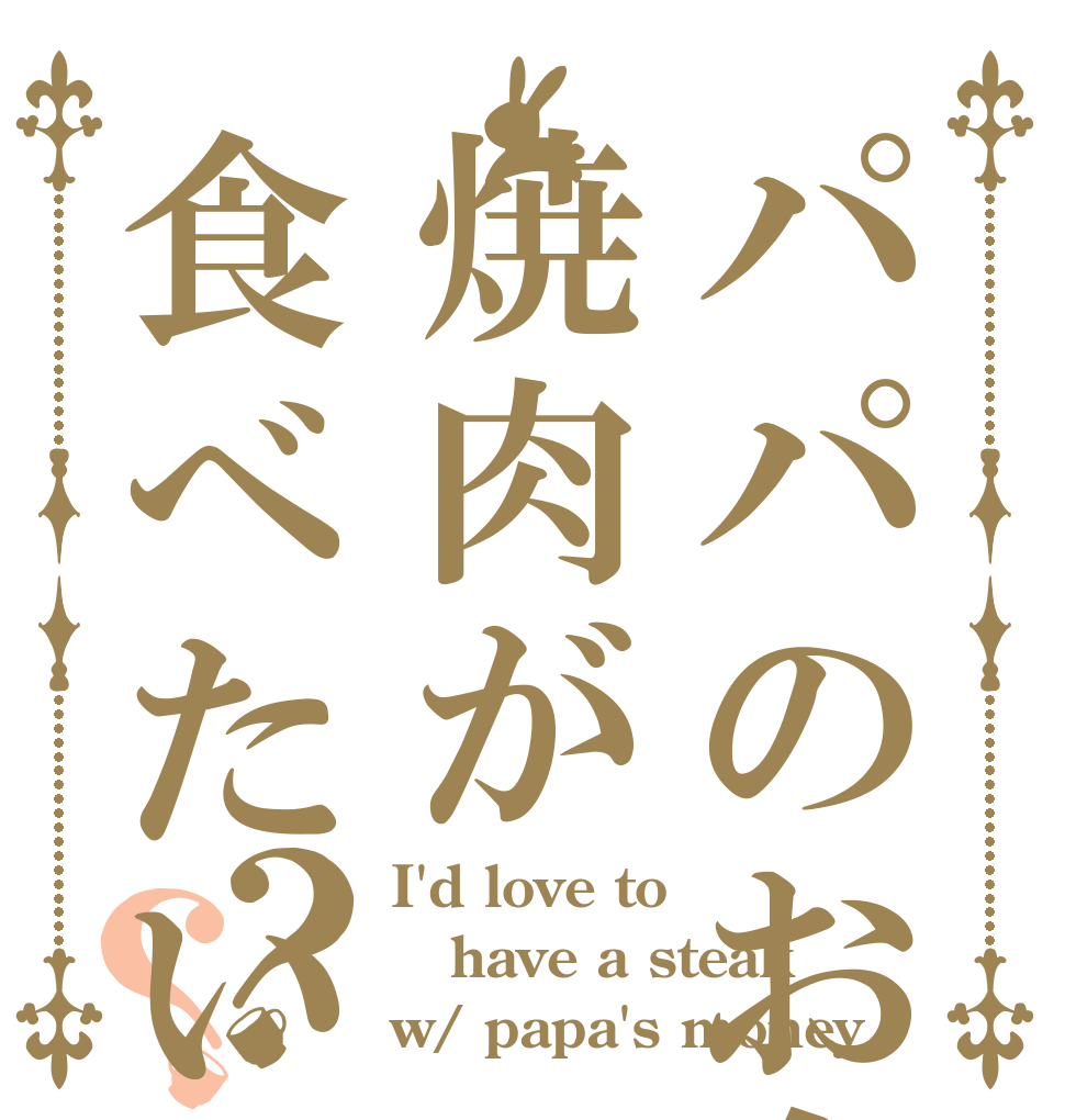 パパのお金で焼肉が食べたい？？ I'd love to have a steak w/ papa's money