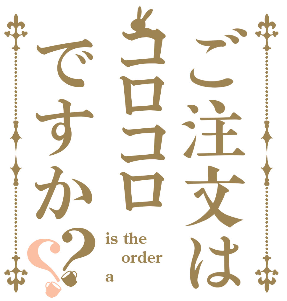 ご注文はコロコロですか？？ is the order a コロコロ