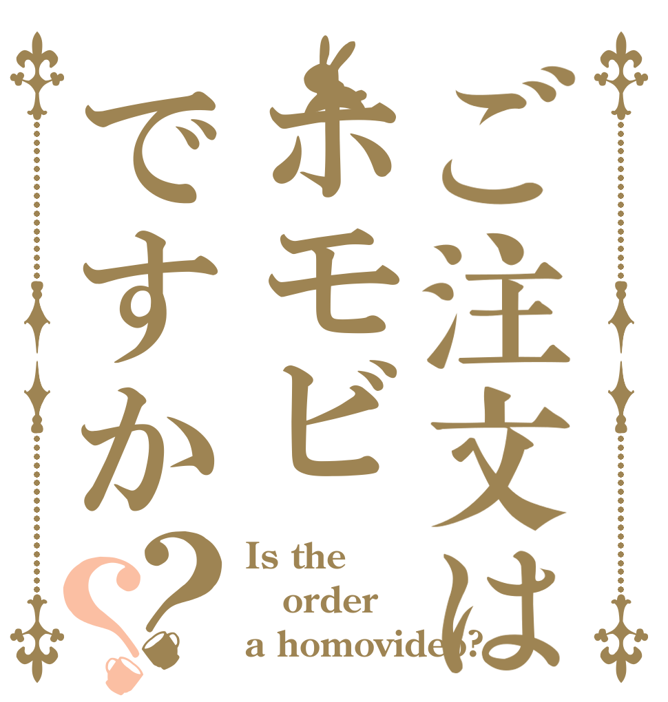 ご注文はホモビですか？？ Is the order a homovideo?