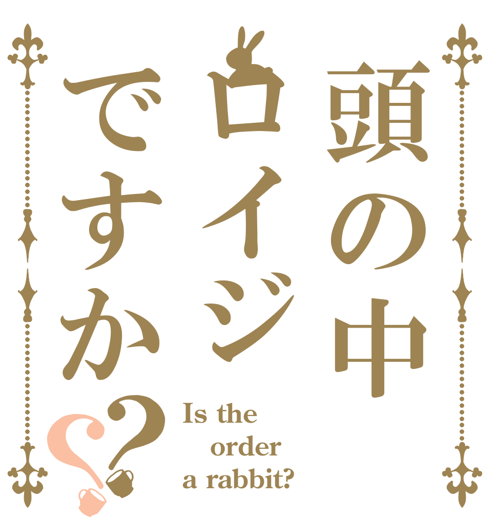 頭の中ロイジですか？？ Is the order a rabbit?