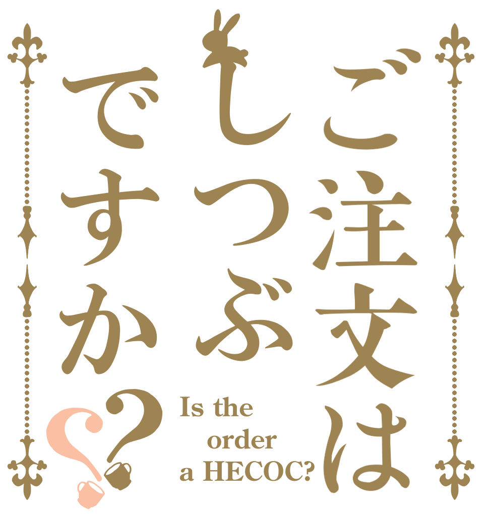 ご注文はしつぶですか？？ Is the order a HECOC?