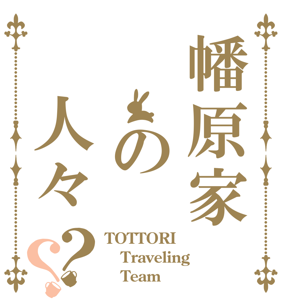 幡原家　　の 人々？？ TOTTORI Traveling    Team