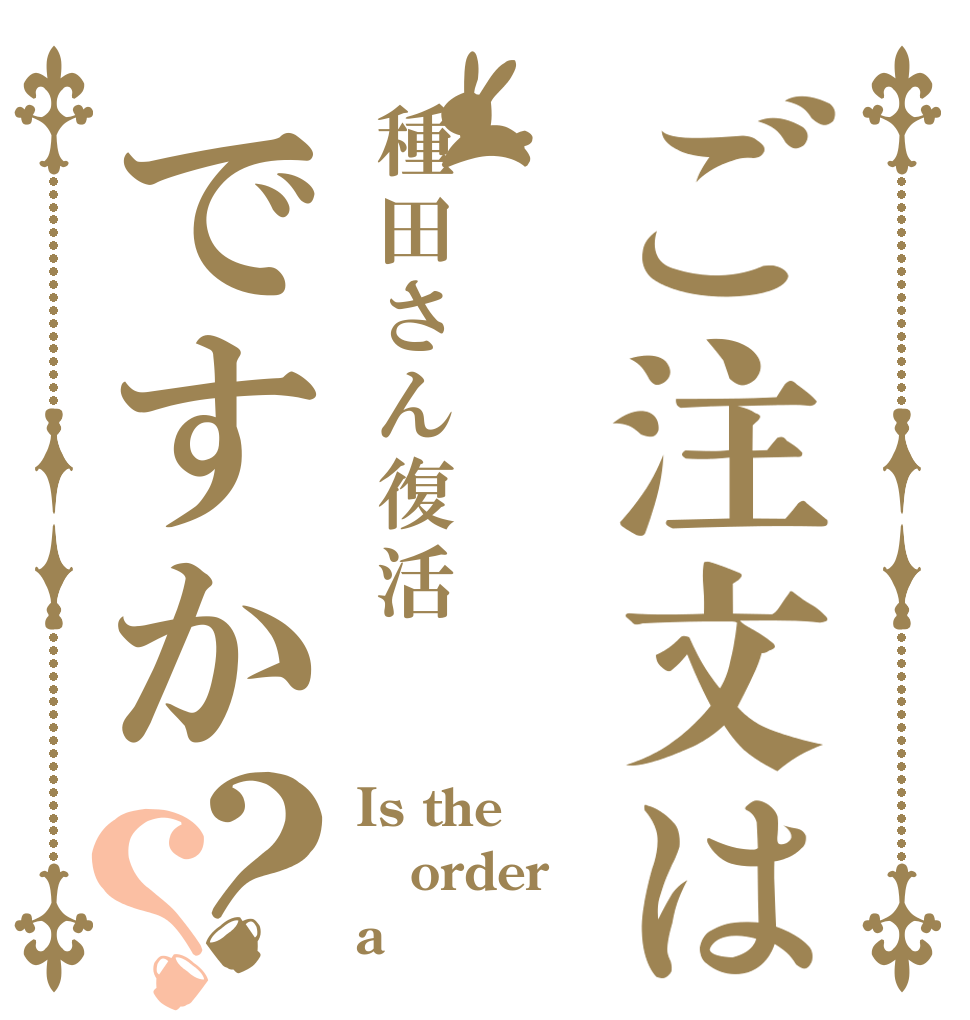 ご注文は種田さん復活ですか？？ Is the order a