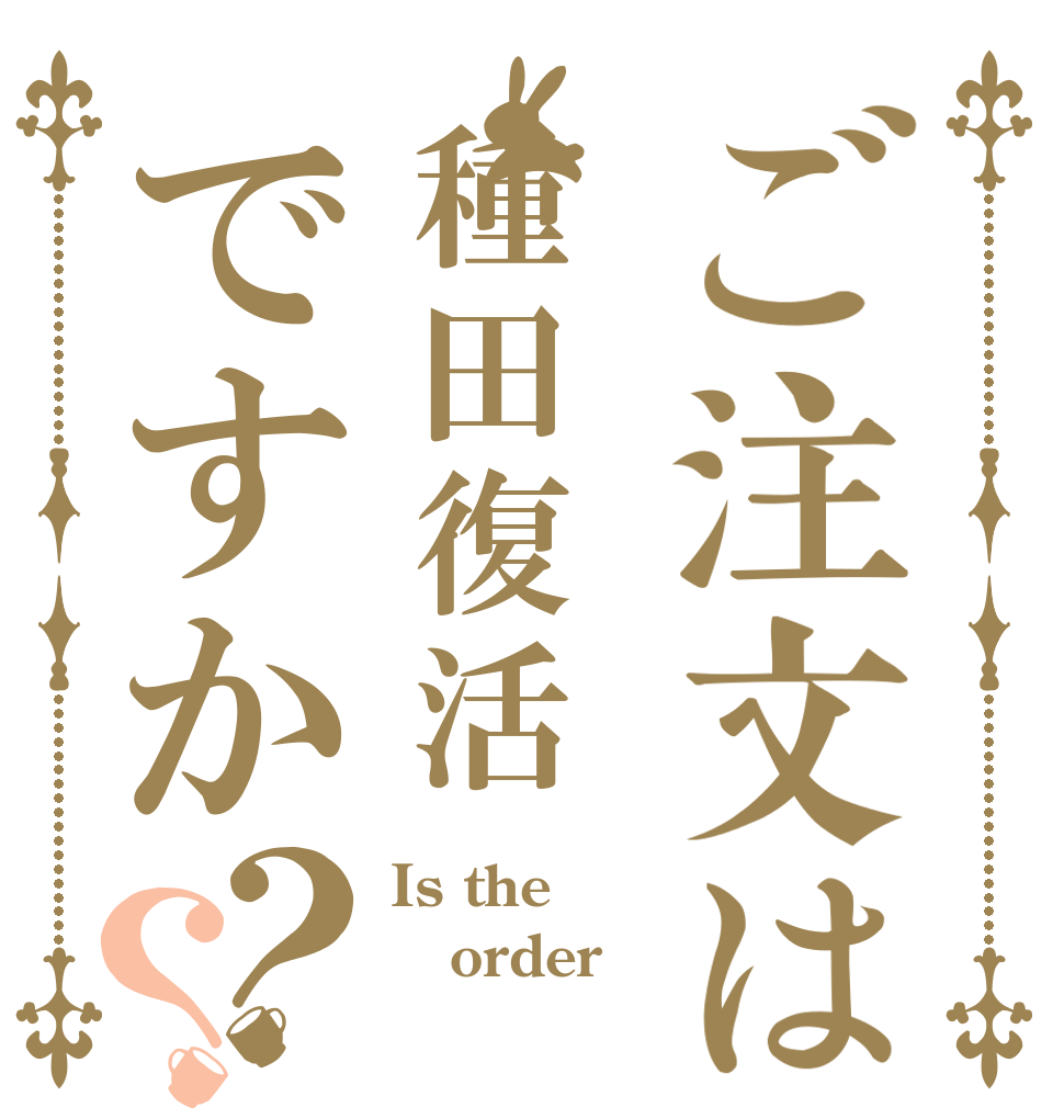 ご注文は種田復活ですか？？ Is the order 
