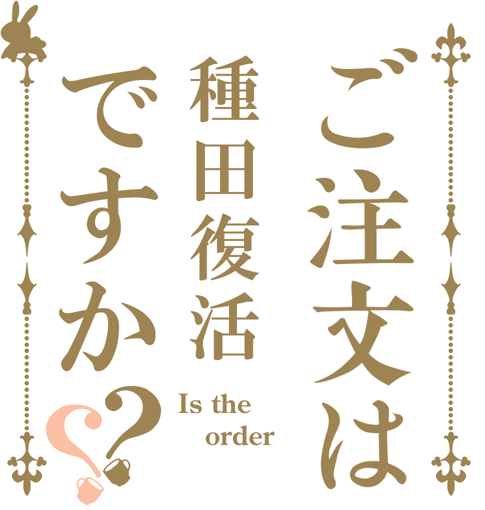 ご注文は種田復活ですか？？ Is the order 