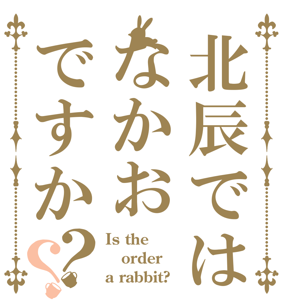 北辰ではなかおですか？？ Is the order a rabbit?