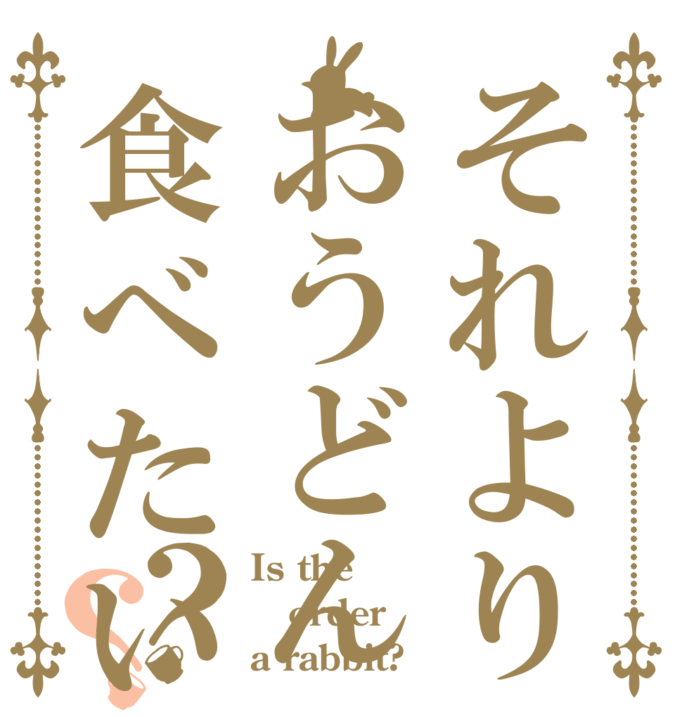 それよりおうどん食べたい？？ Is the order a rabbit?