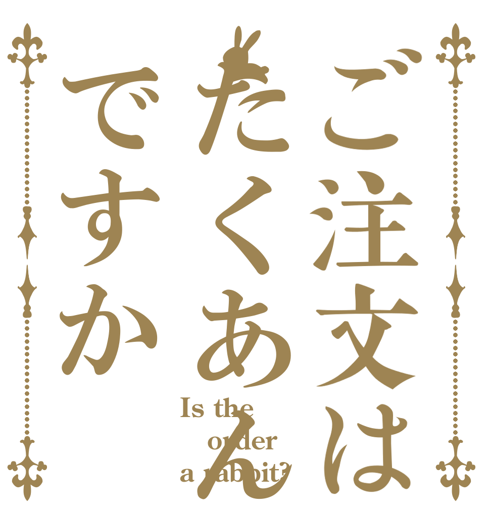 ご注文はたくあんですか Is the order a rabbit?