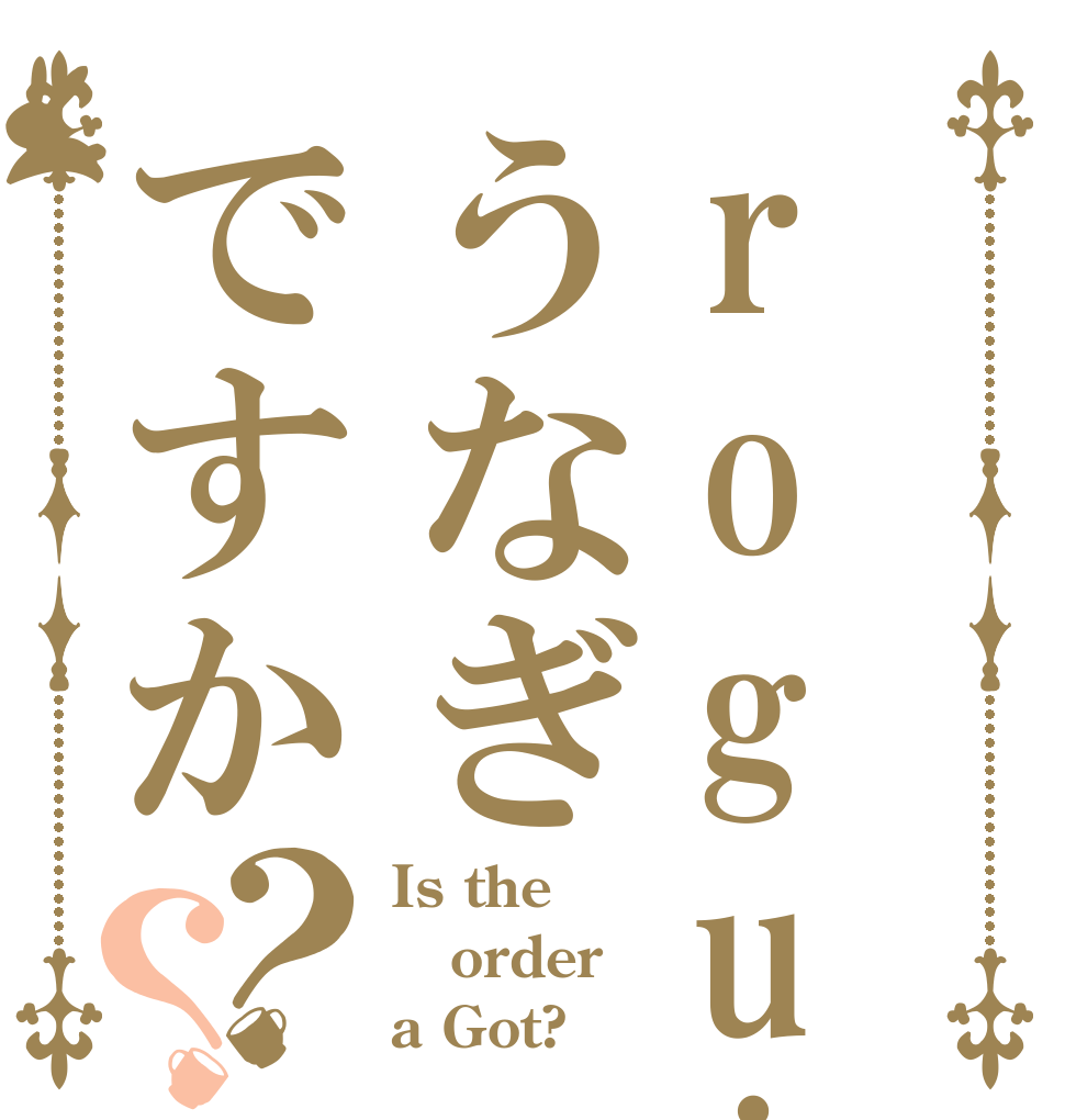 roguinうなぎですか？？ Is the order a Got?