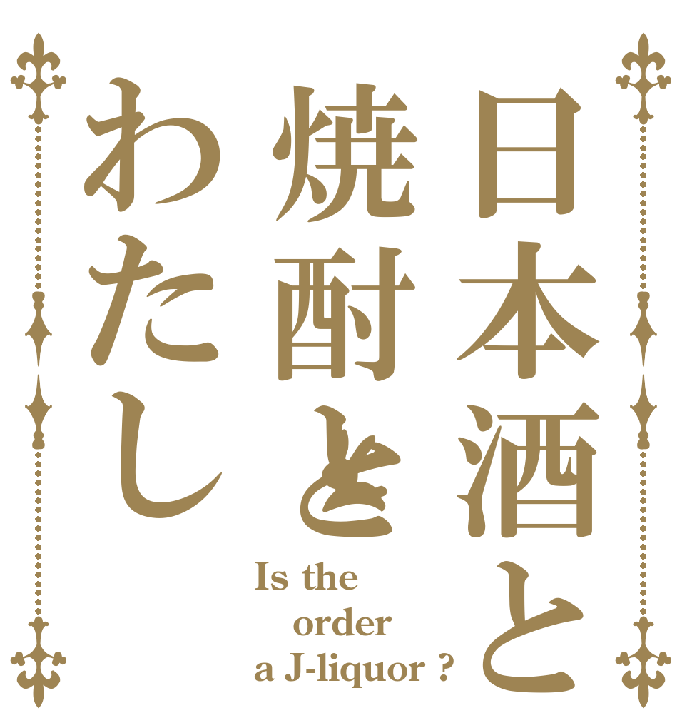 日本酒と焼酎とわたし Is the order a J-liquor ?