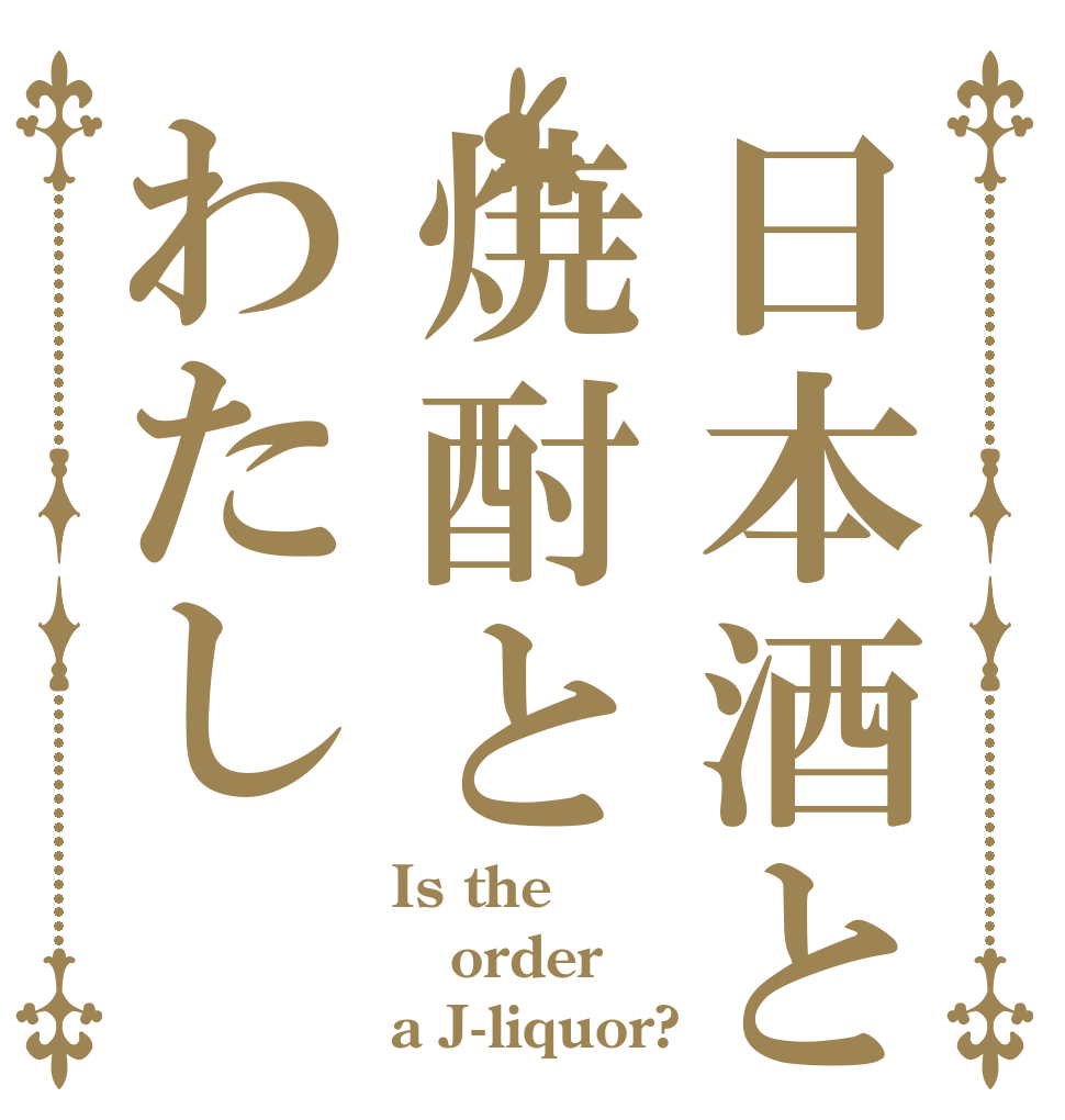 日本酒と焼酎とわたし Is the order a J-liquor?