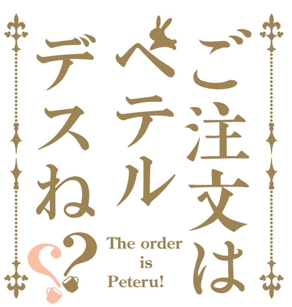 ご注文はペテルデスね？？ The order    is Peteru!