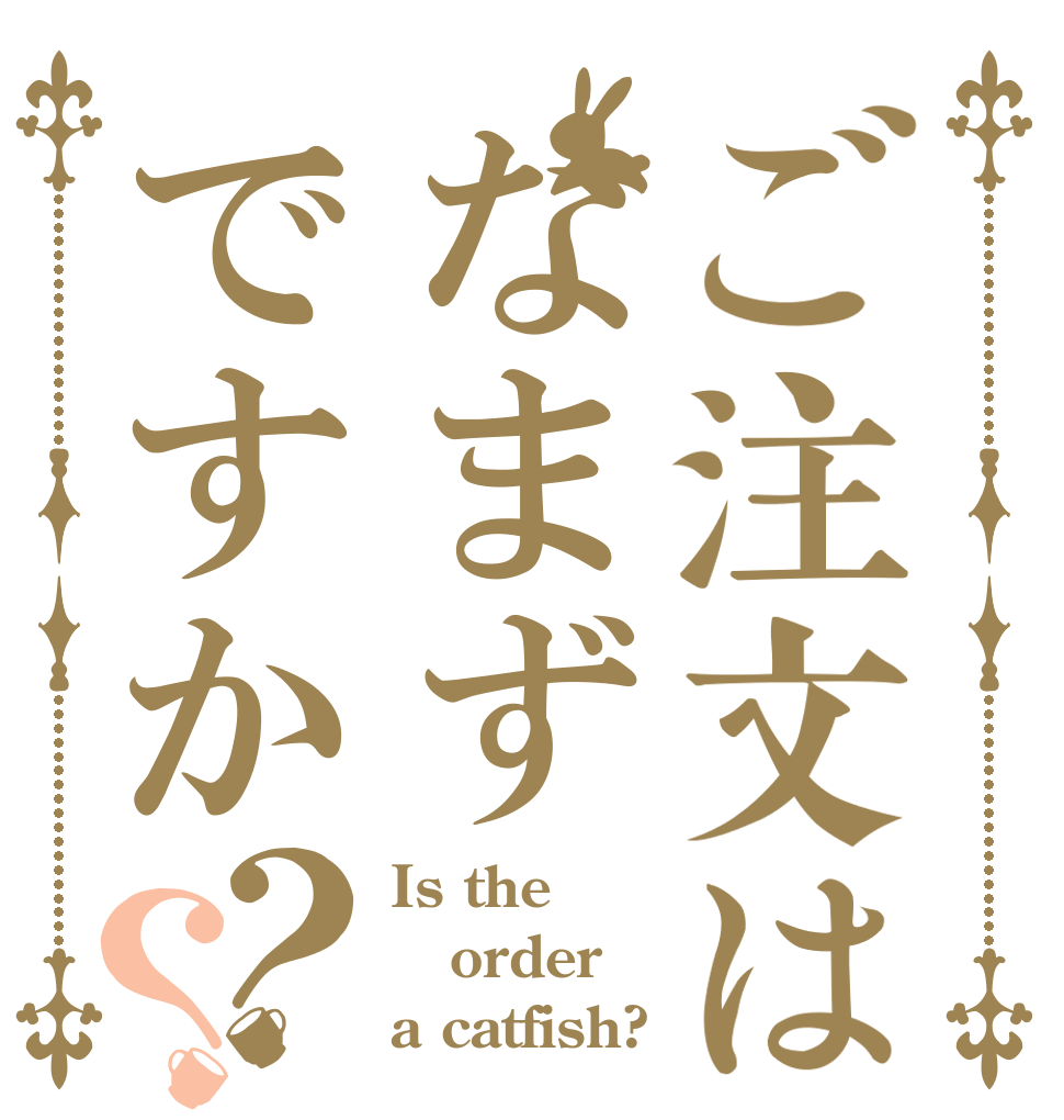 ご注文はなまずですか？？ Is the order a catfish?