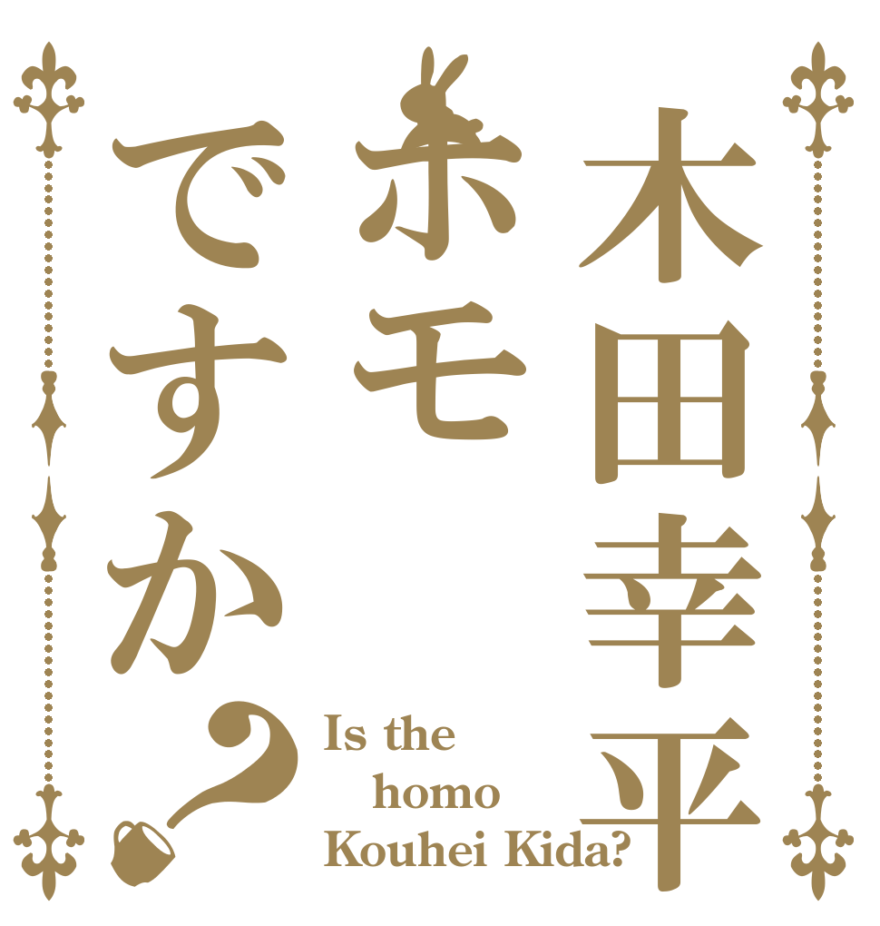 木田幸平はホモですか？ Is the homo Kouhei Kida?