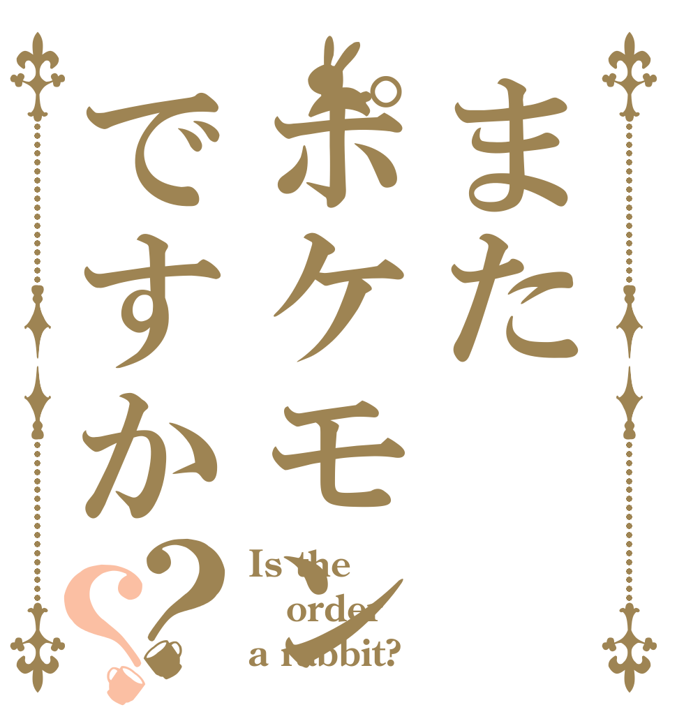 またポケモンですか？？ Is the order a rabbit?