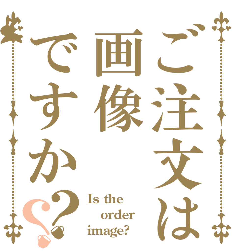 ご注文は画像ですか？？ Is the order image?
