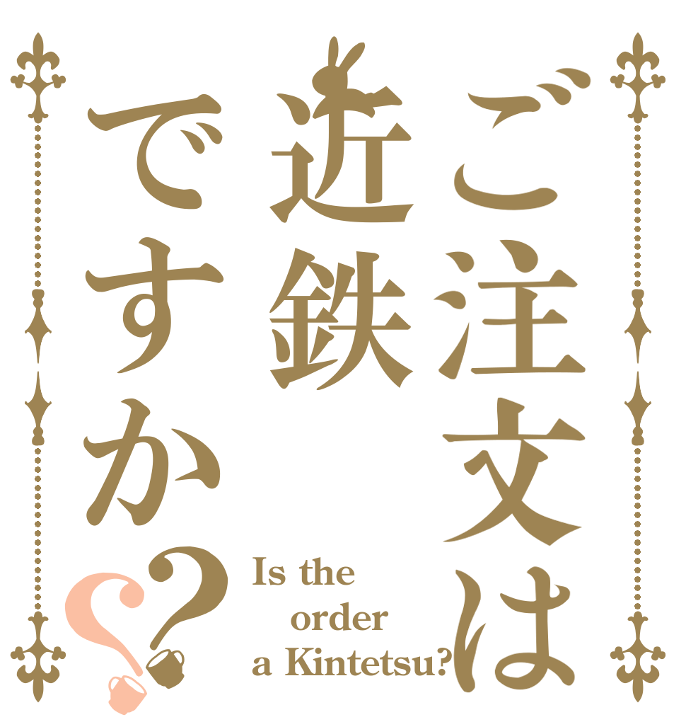 ご注文は近鉄ですか？？ Is the order a Kintetsu?