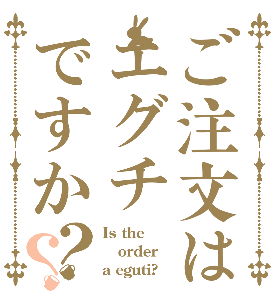 ご注文はエグチですか？？ Is the order a eguti?