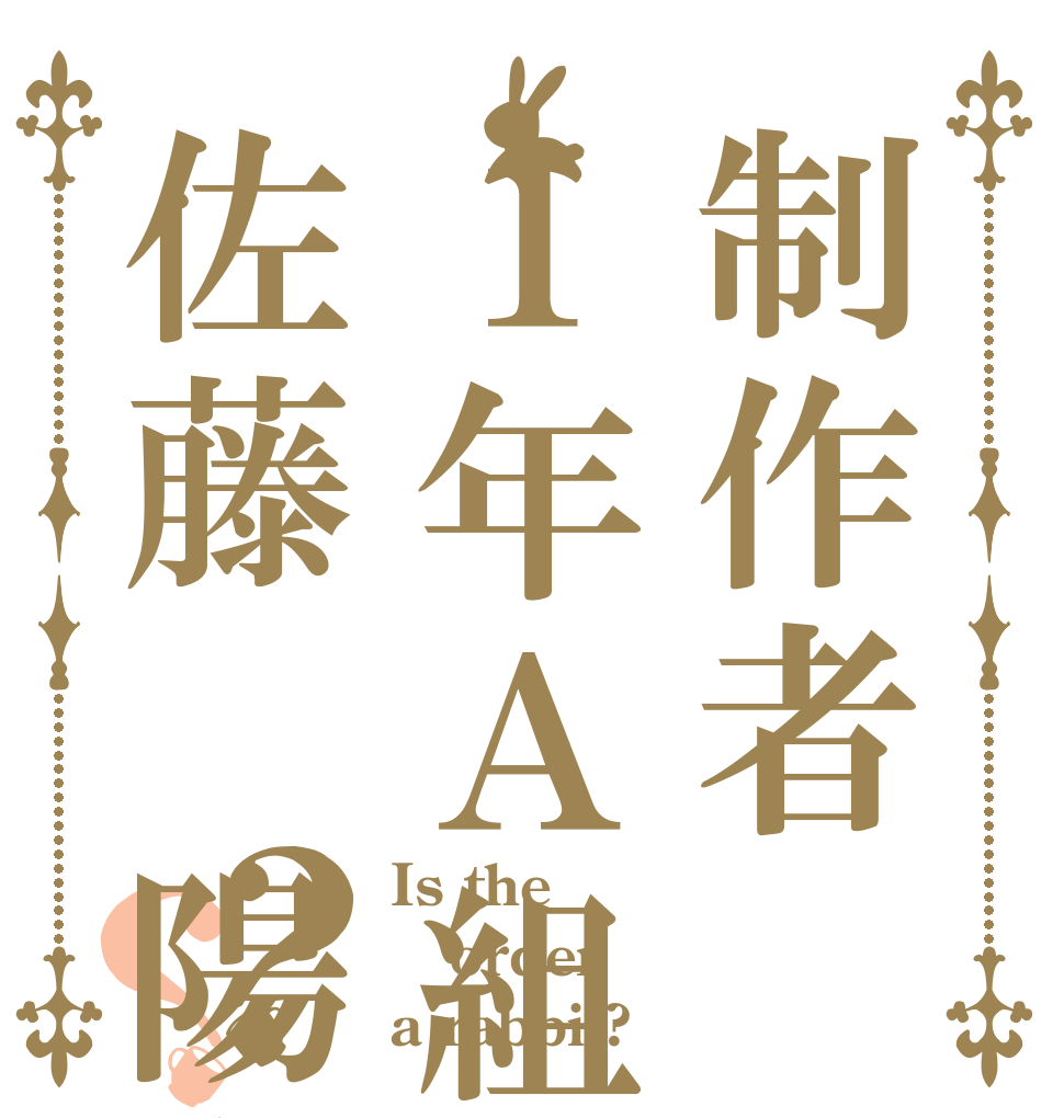 制作者１年Ａ組９番佐藤　陽向？？ Is the order a rabbit?
