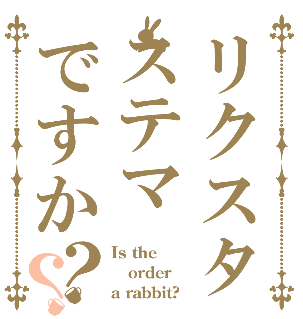 リクスタステマですか？？ Is the order a rabbit?