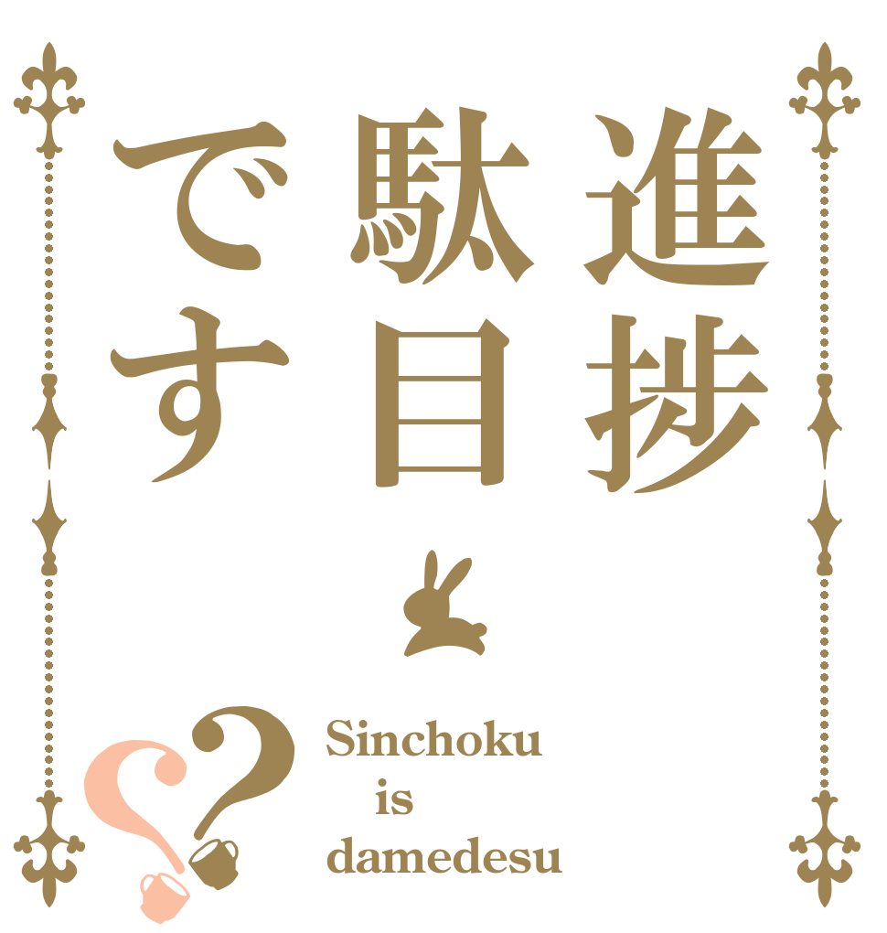 進捗駄目です？？ Sinchoku is damedesu