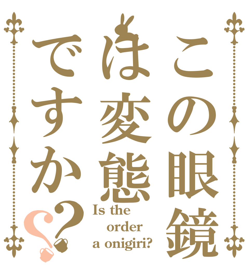 この眼鏡は変態ですか？？ Is the order a onigiri?