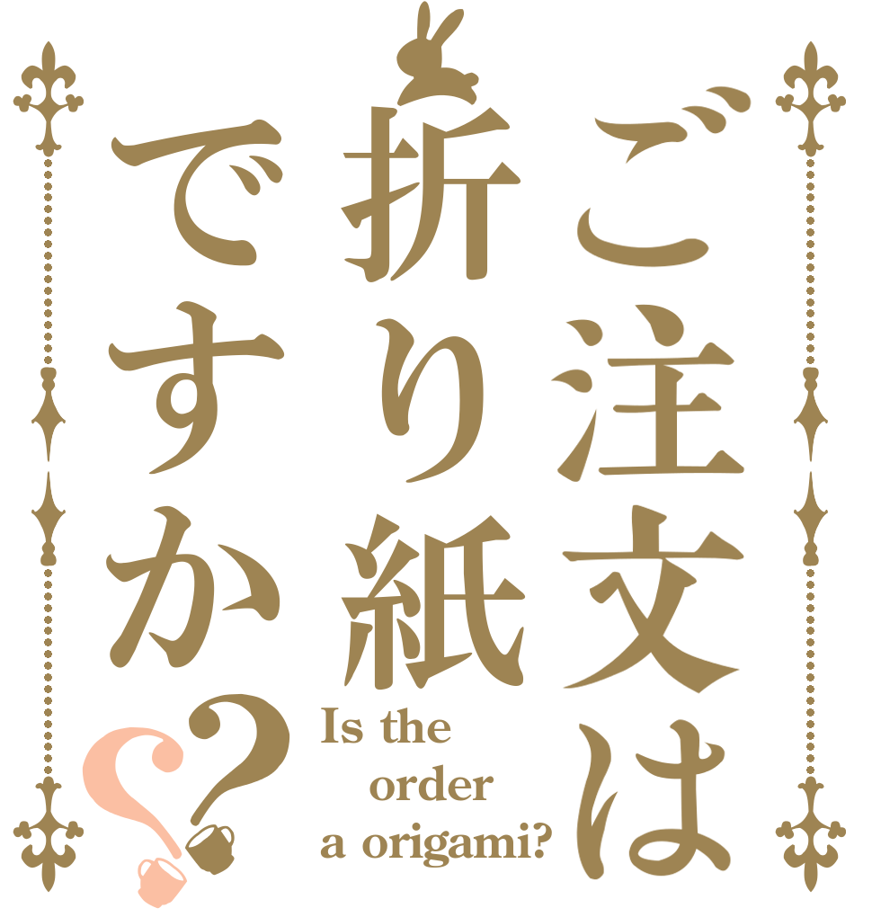 ご注文は折り紙ですか？？ Is the order a origami?
