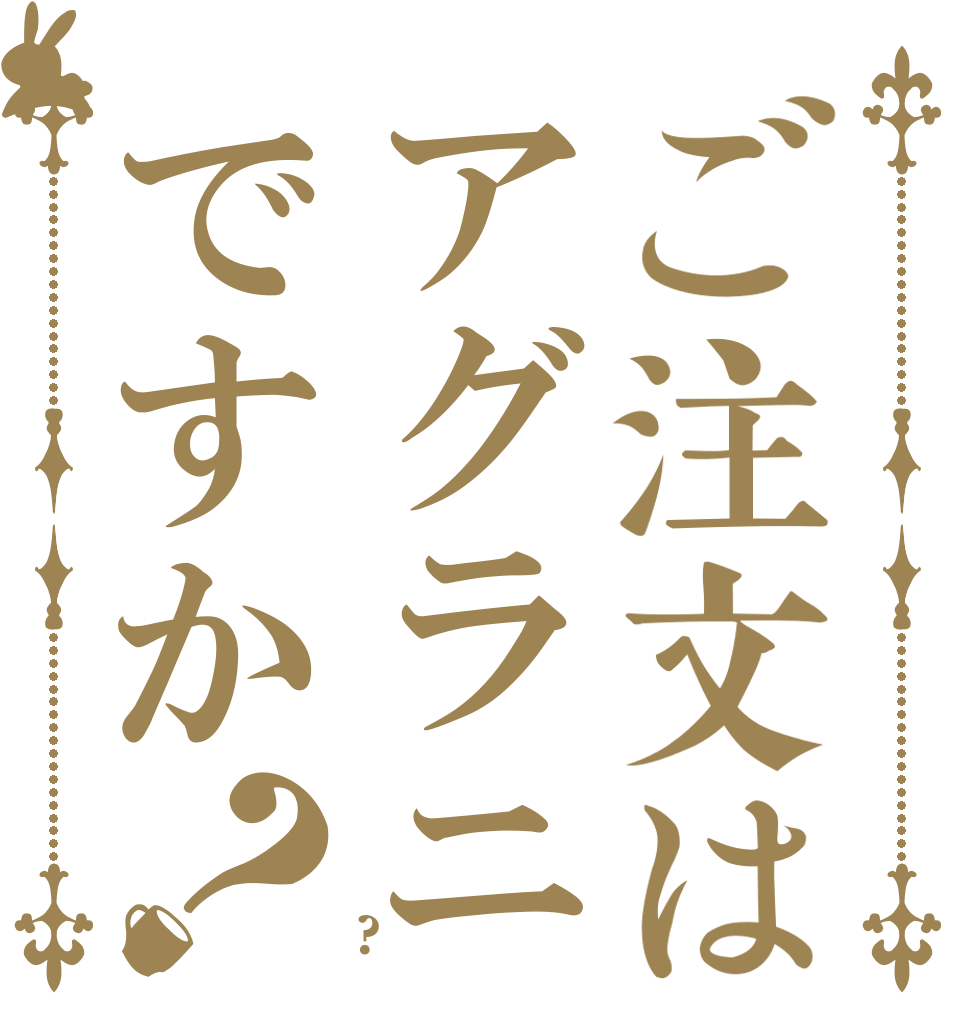 ご注文はアグラニですか？   ?