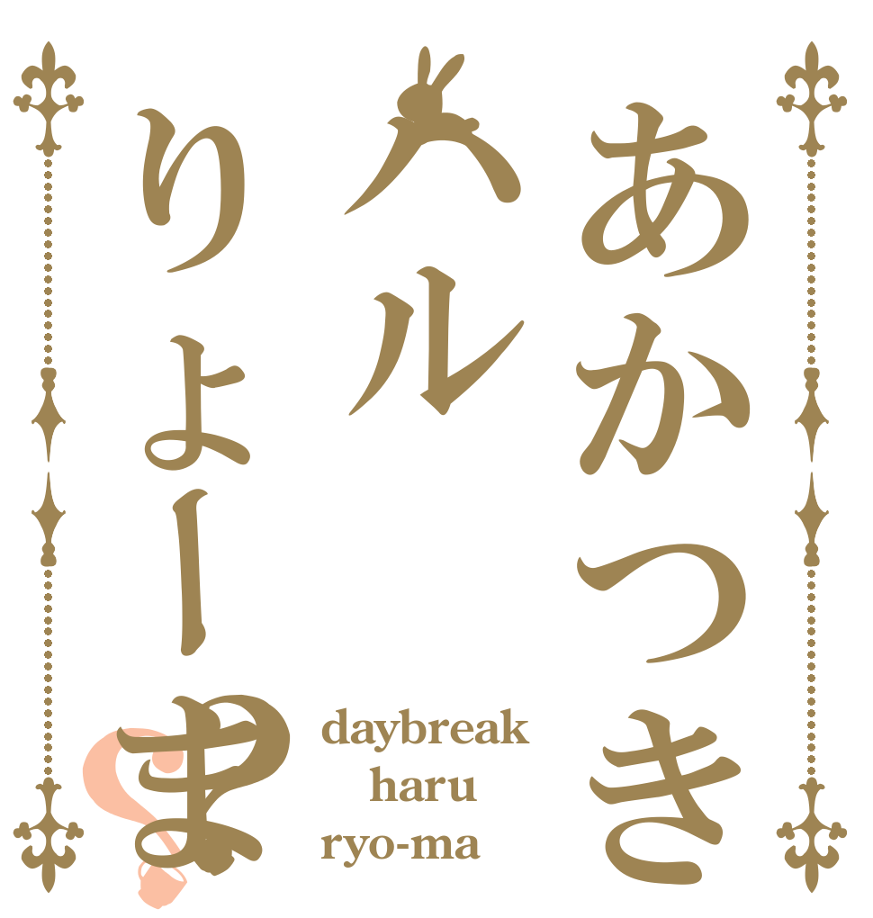 あかつきハルりょーま？？ daybreak haru ryo-ma