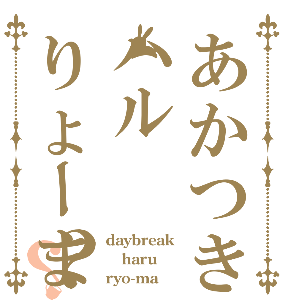 あかつきハルりょーま？？ daybreak haru ryo-ma