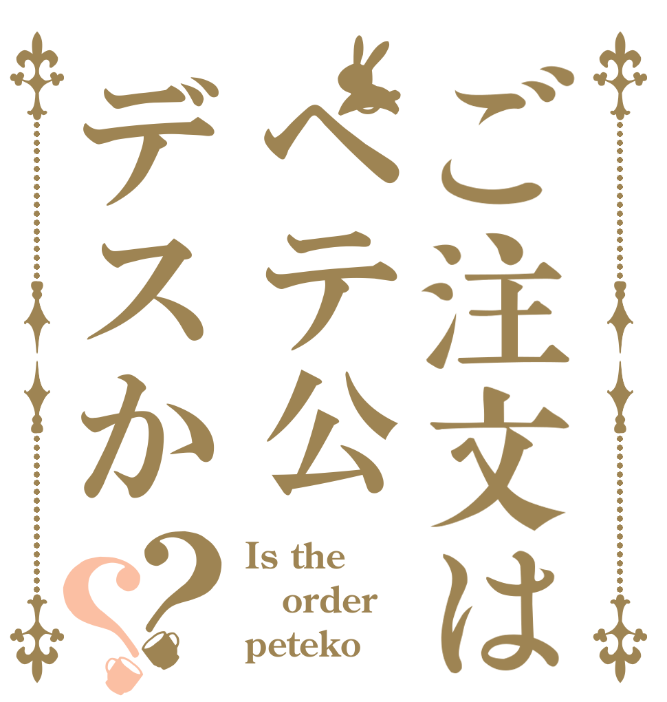 ご注文はペテ公デスか？？ Is the order peteko