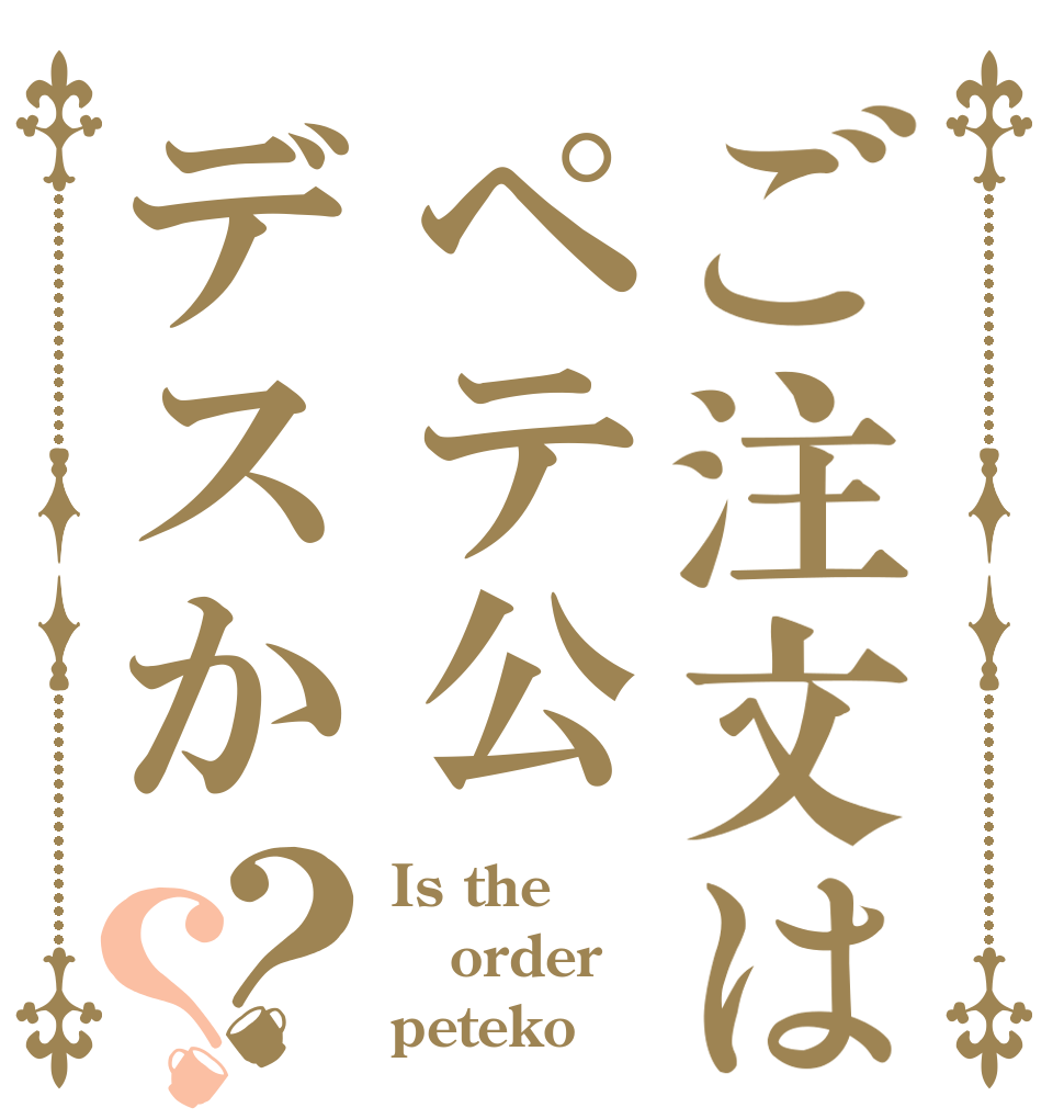 ご注文はペテ公デスか？？ Is the order peteko