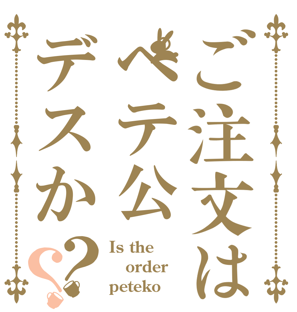 ご注文はペテ公デスか？？ Is the order peteko
