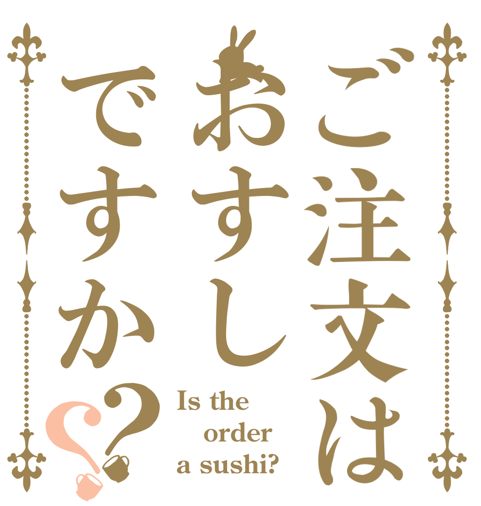 ご注文はおすしですか？？ Is the order a sushi?